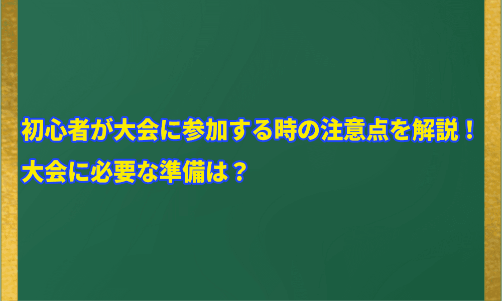 初心者が大会に参加する時の注意点アイキャッチ画像